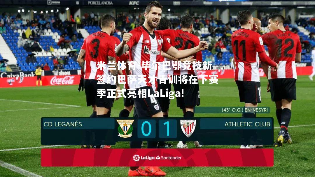 毕尔巴鄂竞技新签约巴萨天才青训将在下赛季正式亮相LaLiga!