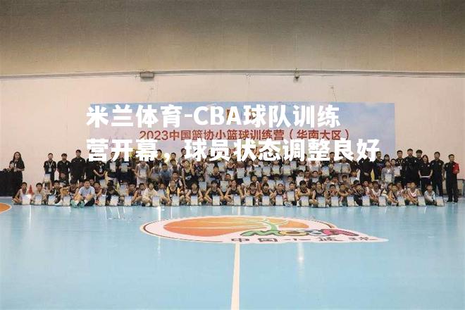 CBA球队训练营开幕，球员状态调整良好