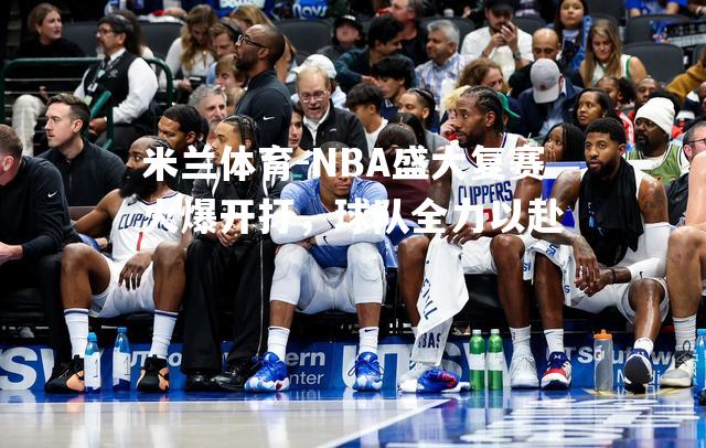 NBA盛大复赛火爆开打，球队全力以赴